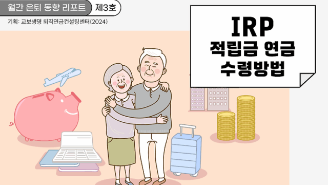 월간 은퇴 동향 리포트(제3호) IRP 적립금 연금 수령 방법의 모든 것