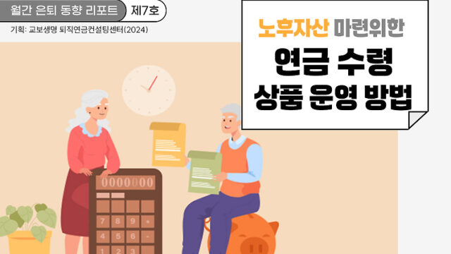 월간 은퇴 동향 리포트(제7호) 노후자산 마련을 위한 연금 수령 상품 운영 방법