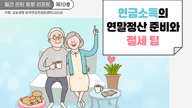 월간 은퇴 동향 리포트(제10호) 연금소득의 연말정산 준비와 절세 팁