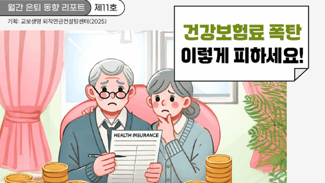 월간 은퇴 동향 리포트(제11호) 은퇴 후 건강보험료 폭탄, 이렇게 피하세요!