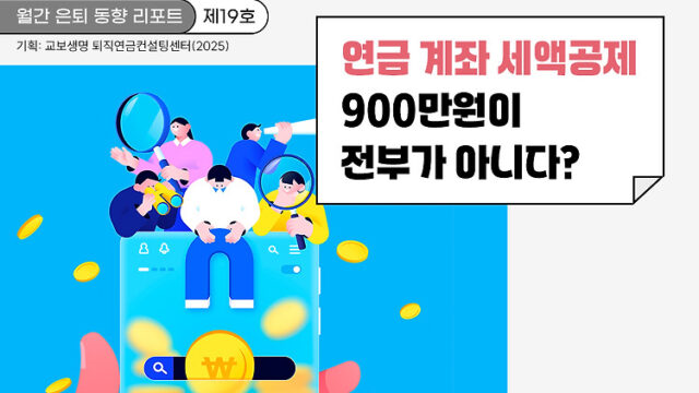 월간 은퇴 동향 리포트(제19호) 연금 계좌 세액공제 900만원이 전부가 아니다?