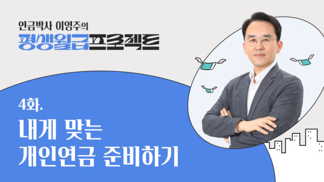 [연금박사 이영주의 평생월급 프로젝트] 4화. 내게 맞는 개인연금 준비하기