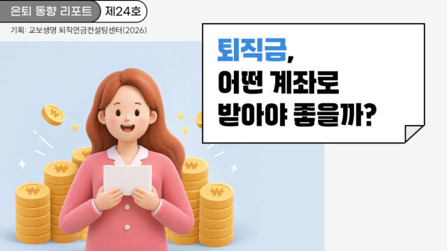 은퇴 동향 리포트(제24호) 퇴직금, 어떤 계좌로 받아야 좋을까?