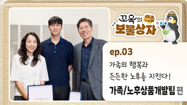 [꼬옥의 보물상자] EP.03-(2) 가족의 행복과 든든한 노후를 지킨다! 가족/노후상품개발팀