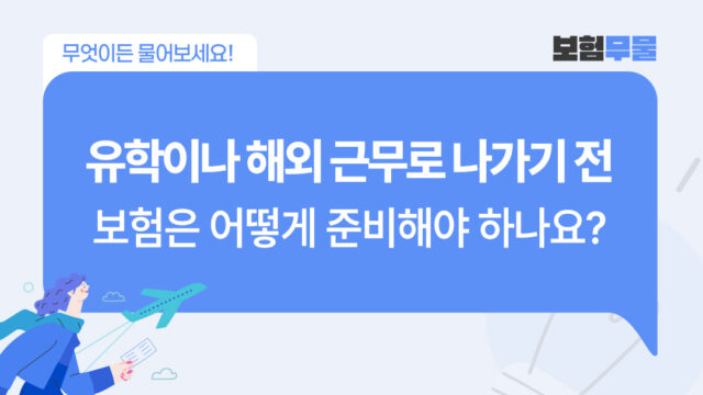 유학·해외 근무·주재원으로 나가기 전, 보험은 어떻게 준비해야 하나요?